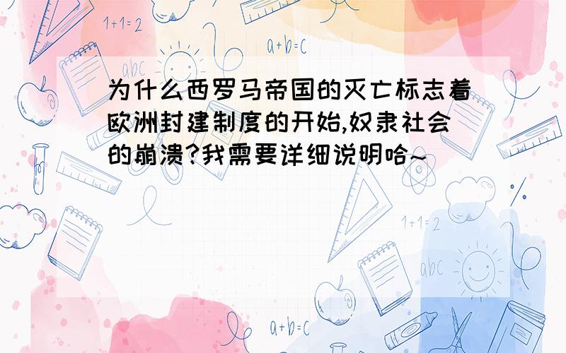 为什么西罗马帝国的灭亡标志着欧洲封建制度的开始,奴隶社会的崩溃?我需要详细说明哈~