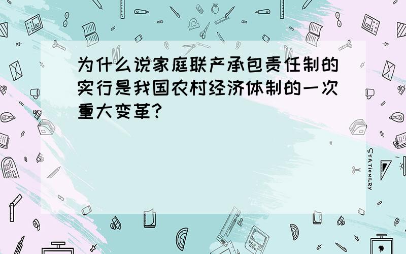 为什么说家庭联产承包责任制的实行是我国农村经济体制的一次重大变革?