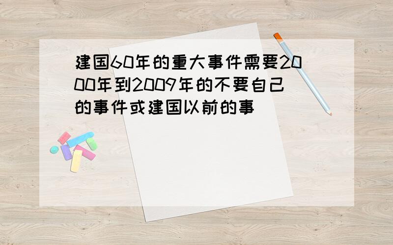 建国60年的重大事件需要2000年到2009年的不要自己的事件或建国以前的事