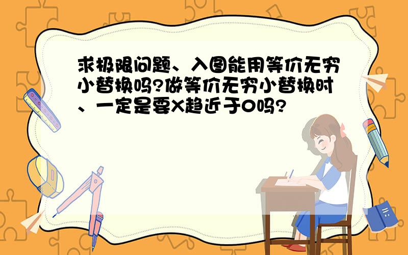 求极限问题、入图能用等价无穷小替换吗?做等价无穷小替换时、一定是要X趋近于0吗?