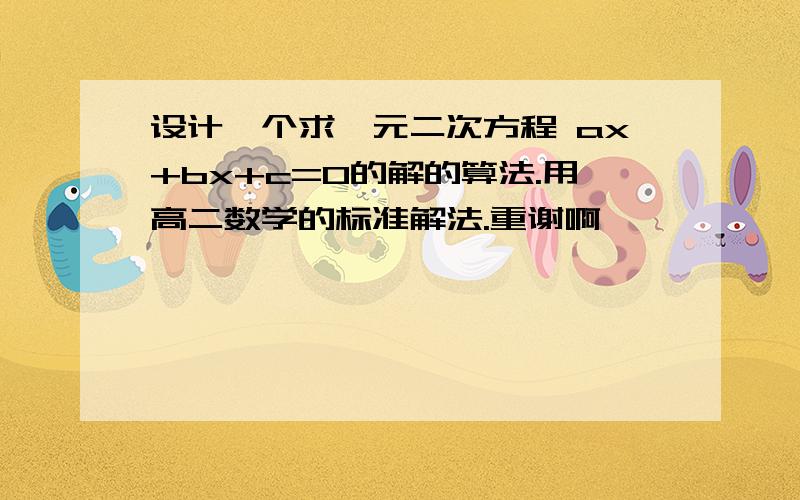 设计一个求一元二次方程 ax+bx+c=0的解的算法.用高二数学的标准解法.重谢啊