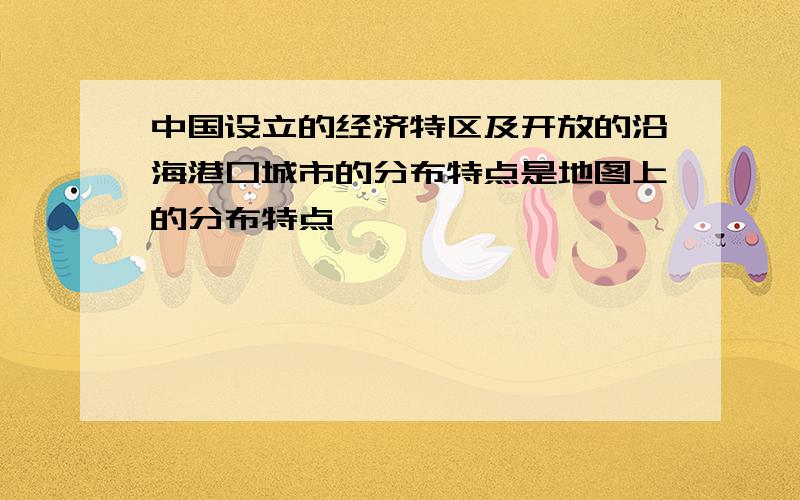 中国设立的经济特区及开放的沿海港口城市的分布特点是地图上的分布特点