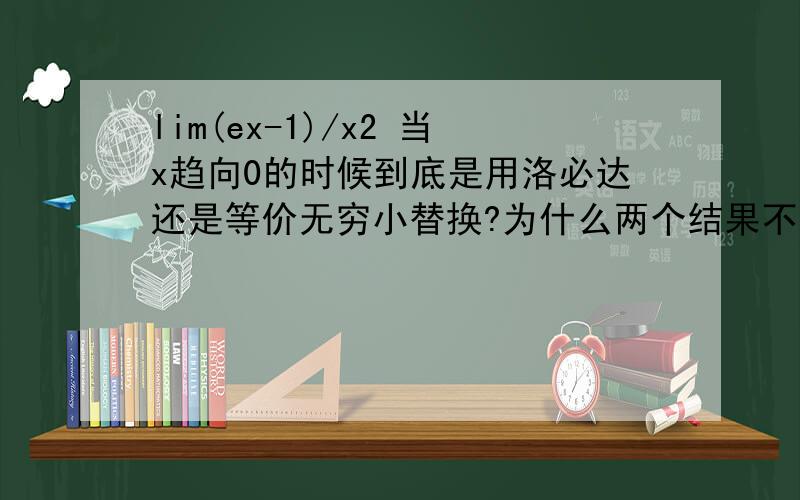 lim(ex-1)/x2 当x趋向0的时候到底是用洛必达还是等价无穷小替换?为什么两个结果不一样啊,