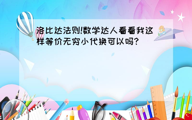 洛比达法则!数学达人看看我这样等价无穷小代换可以吗?