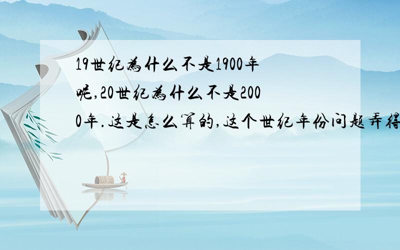 19世纪为什么不是1900年呢,20世纪为什么不是2000年.这是怎么算的,这个世纪年份问题弄得我好头疼,