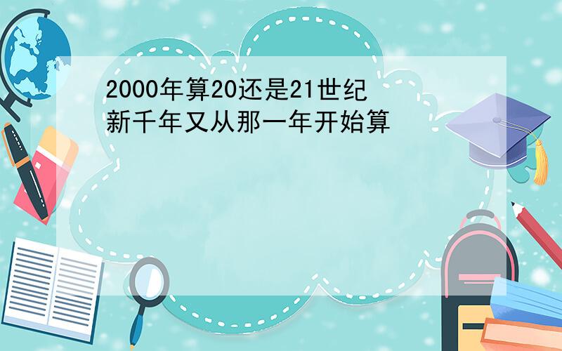 2000年算20还是21世纪新千年又从那一年开始算