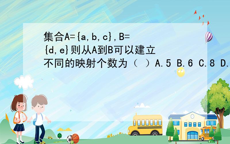 集合A={a,b,c},B={d,e}则从A到B可以建立不同的映射个数为（ ）A.5 B.6 C.8 D.9