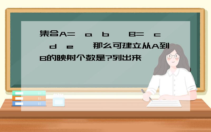 集合A={a,b},B={c,d,e},那么可建立从A到B的映射个数是?列出来,