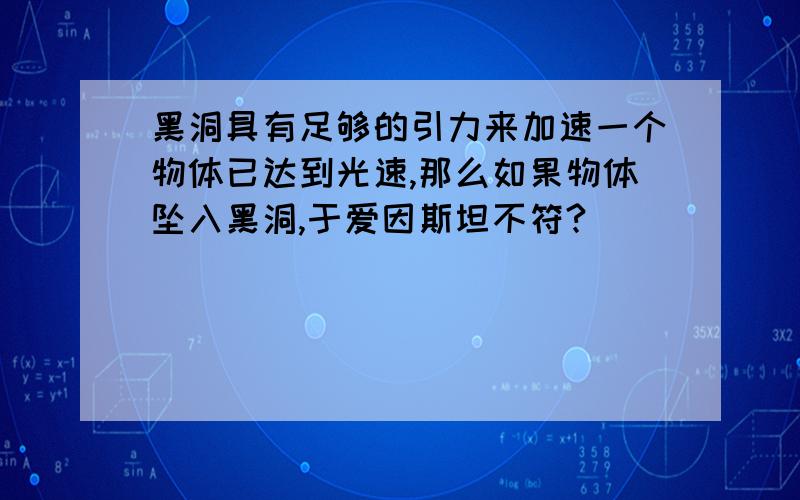 黑洞具有足够的引力来加速一个物体已达到光速,那么如果物体坠入黑洞,于爱因斯坦不符?