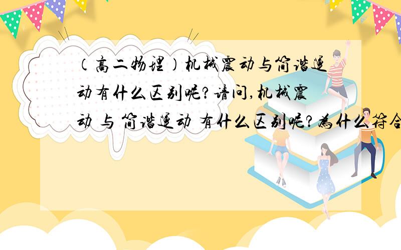 （高二物理）机械震动与简谐运动有什么区别呢?请问,机械震动 与 简谐运动 有什么区别呢?为什么符合 F回=-kx 这个式子的机械振动就是 简谐运动呢?“ F回=-kx ”这个式子有什么意义呢?从这