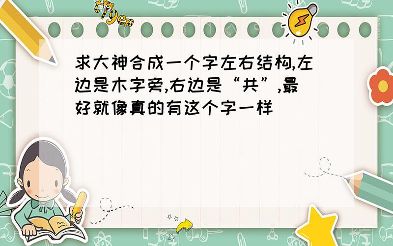 求大神合成一个字左右结构,左边是木字旁,右边是“共”,最好就像真的有这个字一样