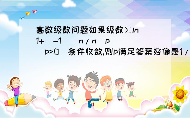 高数级数问题如果级数∑ln(1+(-1)^n/n^p) (p>0)条件收敛,则p满足答案好像是1/2