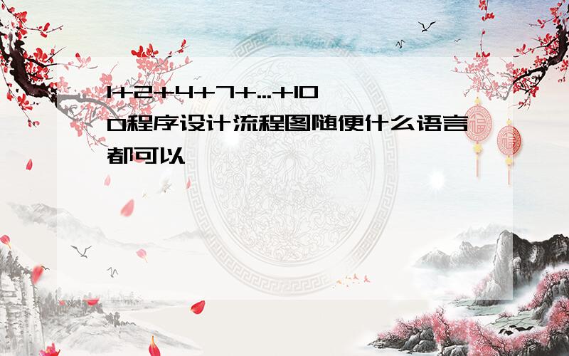 1+2+4+7+...+100程序设计流程图随便什么语言都可以