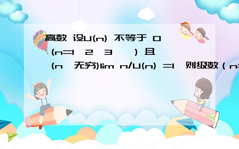 高数 设U(n) 不等于 0 (n=1,2,3,,) 且 (n→无穷)lim n/U(n) =1,则级数（n=1)∑[(-1)^(n+1)] (1/U(n) + 1/U(n+1) ） 为什么是条件收敛的?