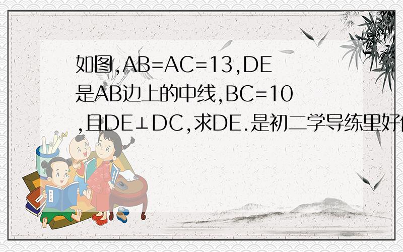 如图,AB=AC=13,DE是AB边上的中线,BC=10,且DE⊥DC,求DE.是初二学导练里好像是P39页的