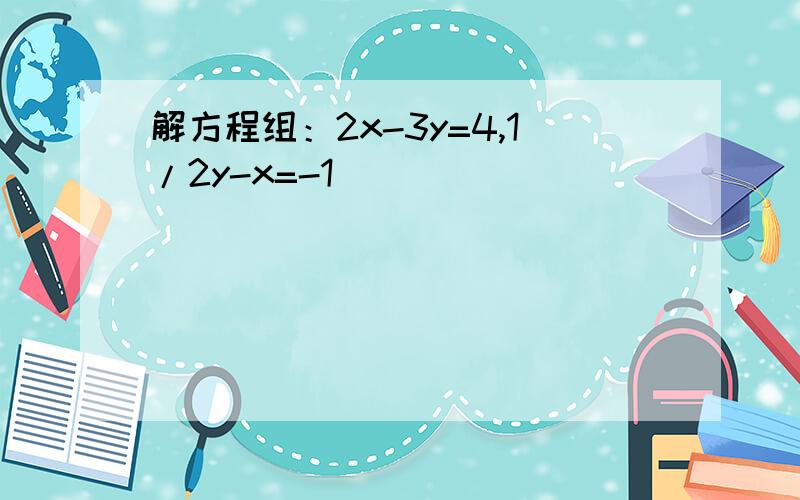 解方程组：2x-3y=4,1/2y-x=-1