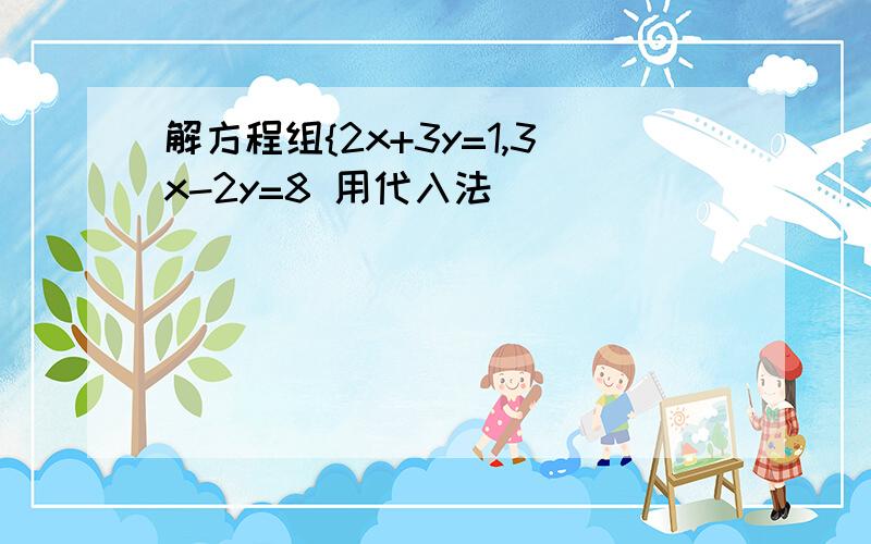 解方程组{2x+3y=1,3x-2y=8 用代入法