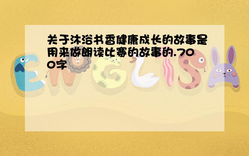 关于沐浴书香健康成长的故事是用来做朗读比赛的故事的.700字