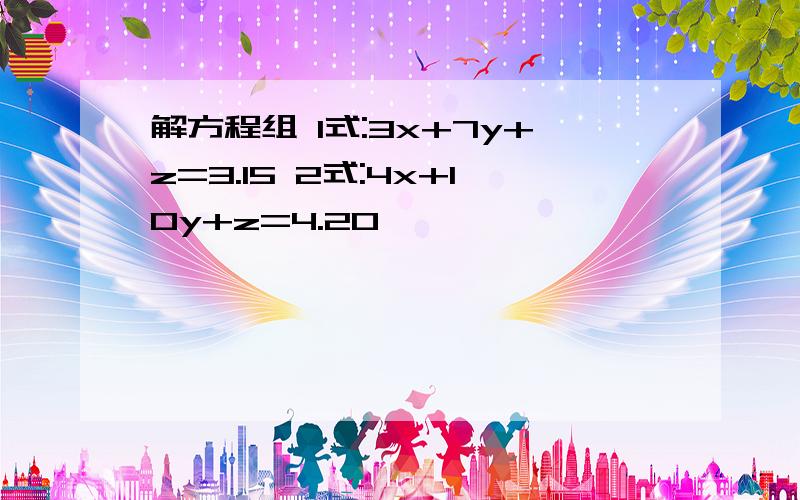 解方程组 1式:3x+7y+z=3.15 2式:4x+10y+z=4.20