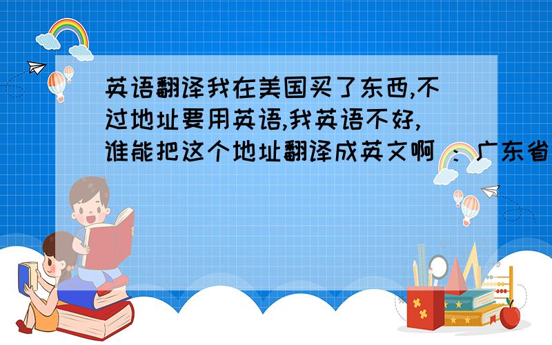 英语翻译我在美国买了东西,不过地址要用英语,我英语不好,谁能把这个地址翻译成英文啊 ：广东省广州市南沙区横沥镇前进2街324号