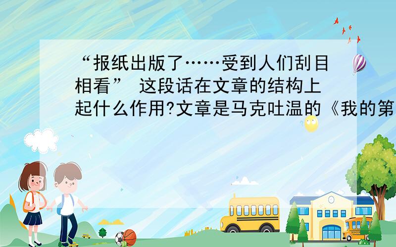 “报纸出版了……受到人们刮目相看” 这段话在文章的结构上起什么作用?文章是马克吐温的《我的第一次文学尝试》