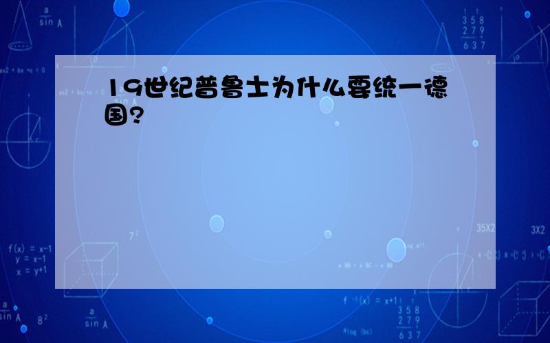 19世纪普鲁士为什么要统一德国?