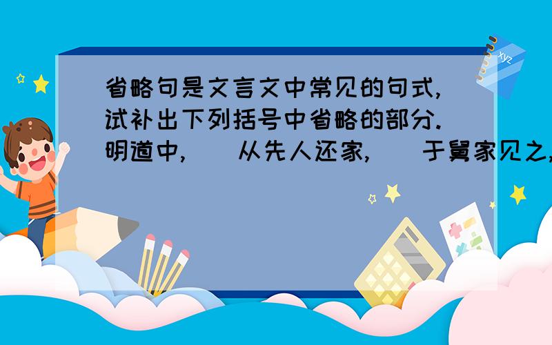 省略句是文言文中常见的句式,试补出下列括号中省略的部分.明道中,()从先人还家,()于舅家见之,()十二三()矣.()令()作诗,()不能称前时之闻.又七年,()还自扬州,复到舅家问焉.()曰,()泯然众人矣.