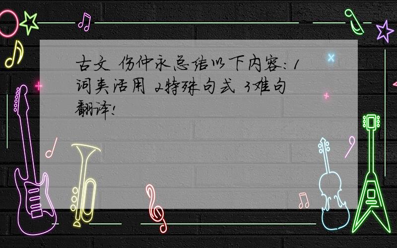 古文 伤仲永总结以下内容：1词类活用 2特殊句式 3难句翻译!