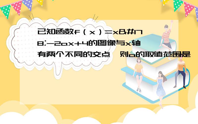 已知函数f（x）=x²-2ax+4的图像与x轴有两个不同的交点,则a的取值范围是