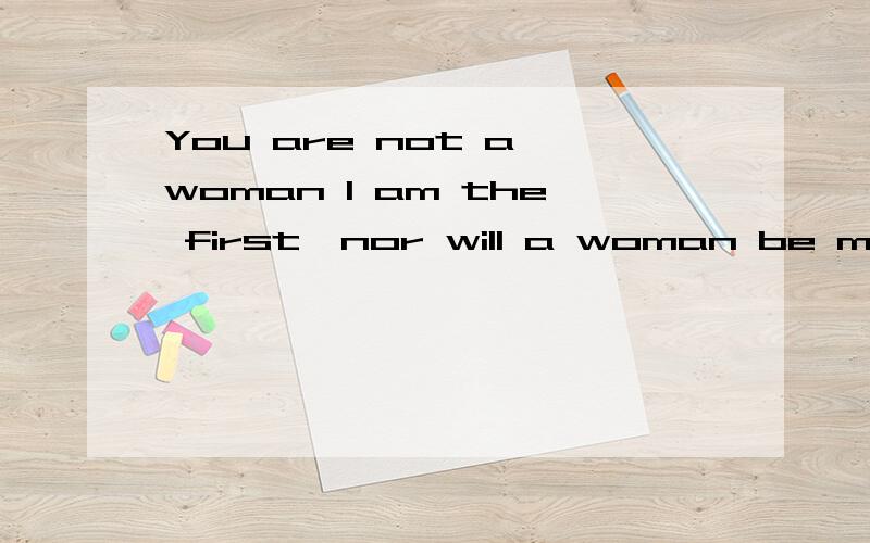 You are not a woman I am the first,nor will a woman be my last!You are not a woman I am the first,nor will a woman be my last!I really need you .Because I really love you!