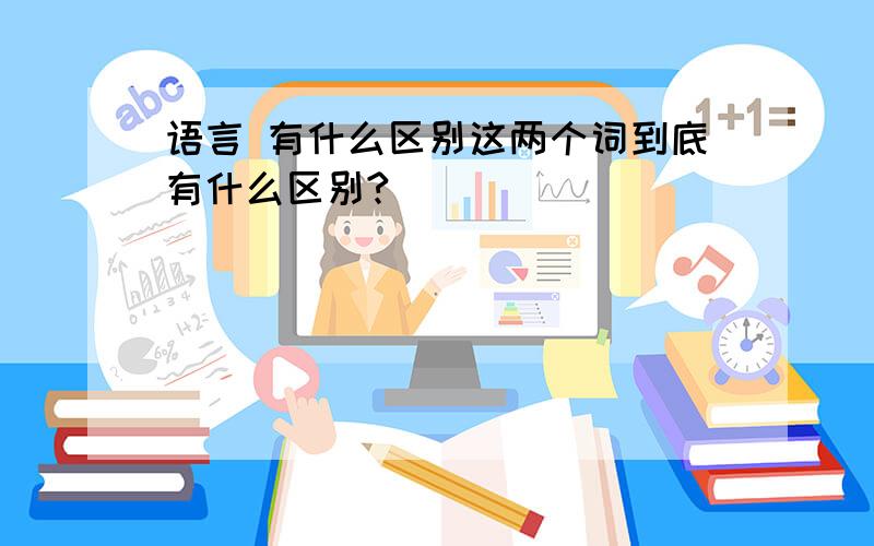 语言 有什么区别这两个词到底有什么区别?