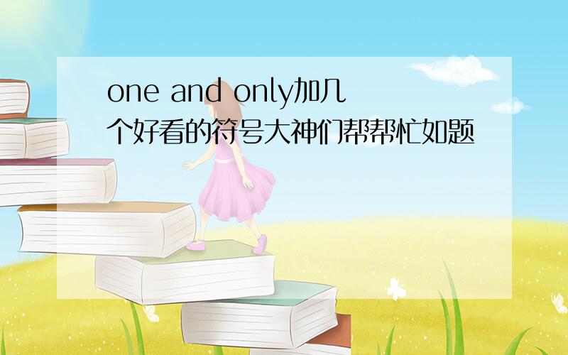 one and only加几个好看的符号大神们帮帮忙如题