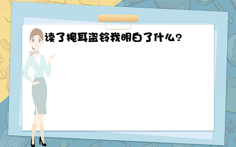 读了掩耳盗铃我明白了什么?