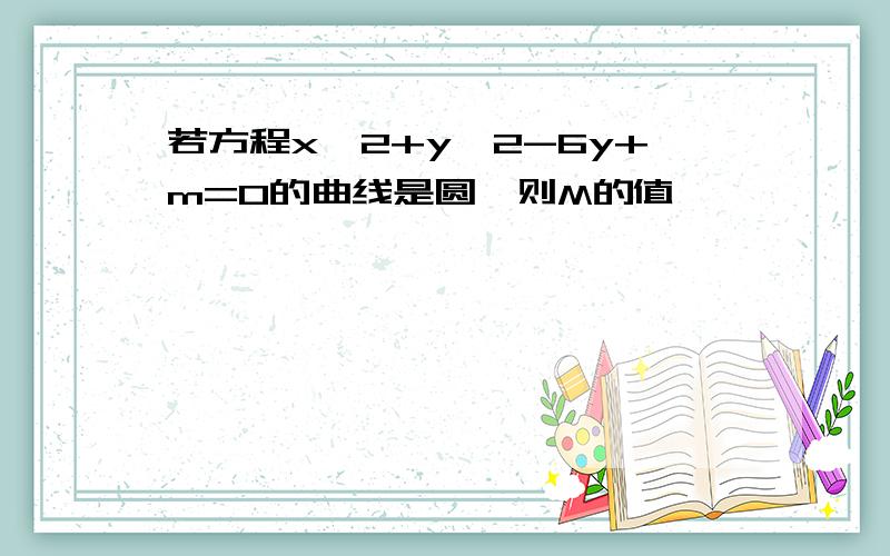 若方程x^2+y^2-6y+m=0的曲线是圆,则M的值