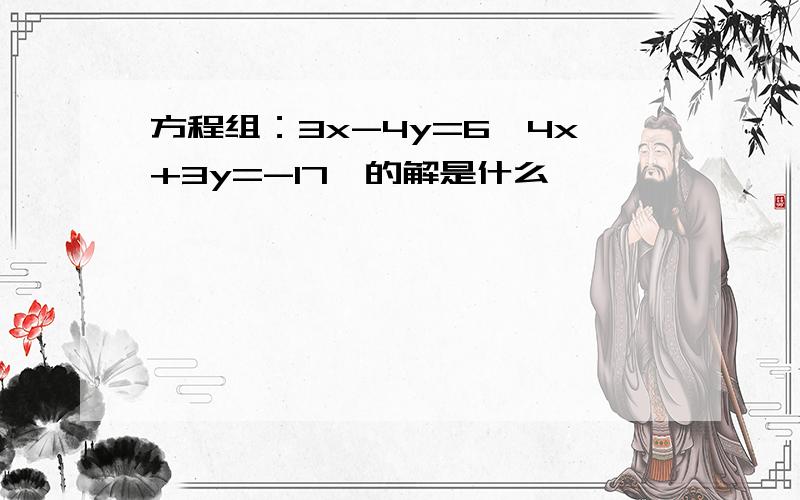 方程组：3x-4y=6,4x+3y=-17,的解是什么