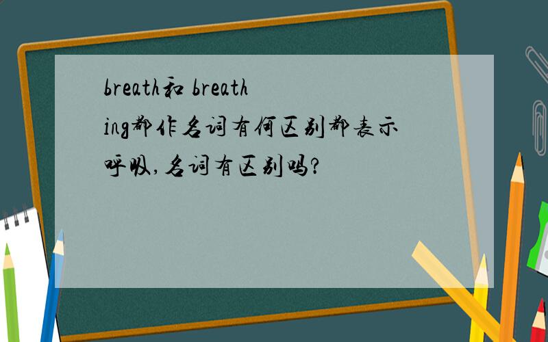 breath和 breathing都作名词有何区别都表示呼吸,名词有区别吗?