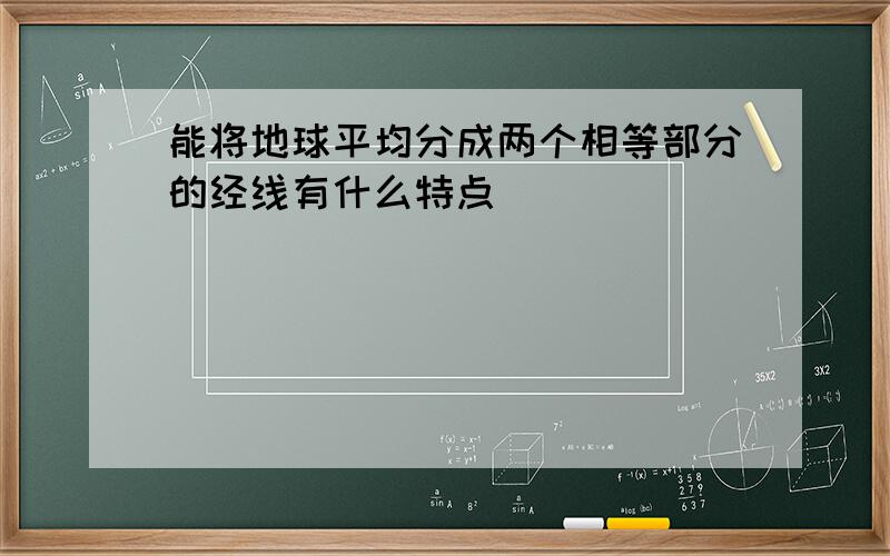 能将地球平均分成两个相等部分的经线有什么特点