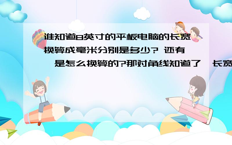 谁知道8英寸的平板电脑的长宽换算成毫米分别是多少? 还有,是怎么换算的?那对角线知道了,长宽比例呢?