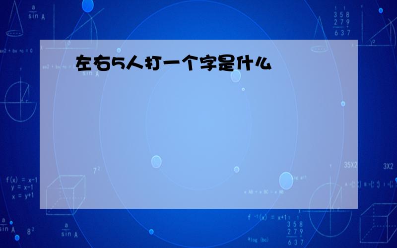 左右5人打一个字是什么