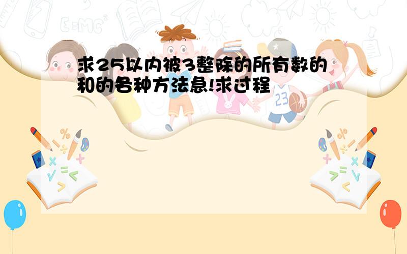 求25以内被3整除的所有数的和的各种方法急!求过程