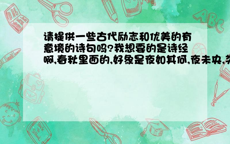 请提供一些古代励志和优美的有意境的诗句吗?我想要的是诗经啊,春秋里面的,好象是夜如其何,夜未央,类似那些