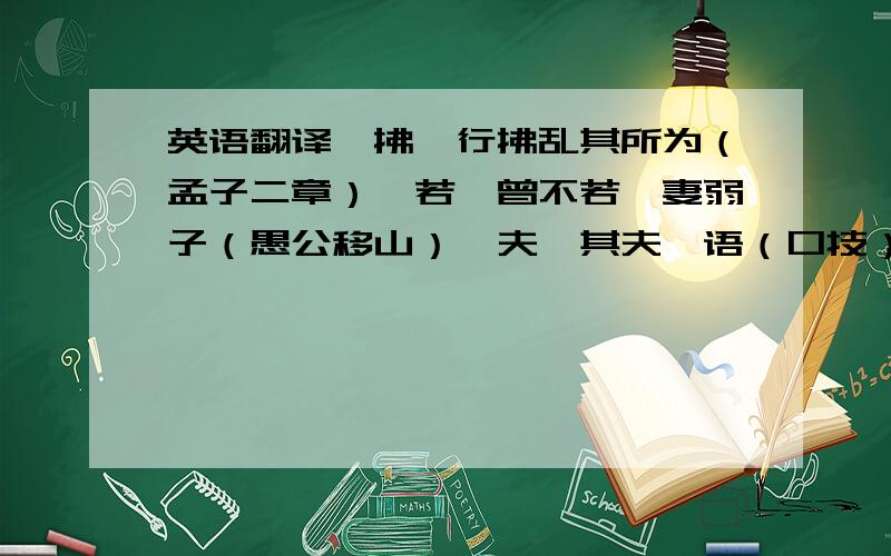 英语翻译【拂】行拂乱其所为（孟子二章）【若】曾不若孀妻弱子（愚公移山）【夫】其夫呓语（口技）【观】可远观而不可亵玩焉（爱莲说）【开】开我东阁门（木兰诗）连月不开（岳阳