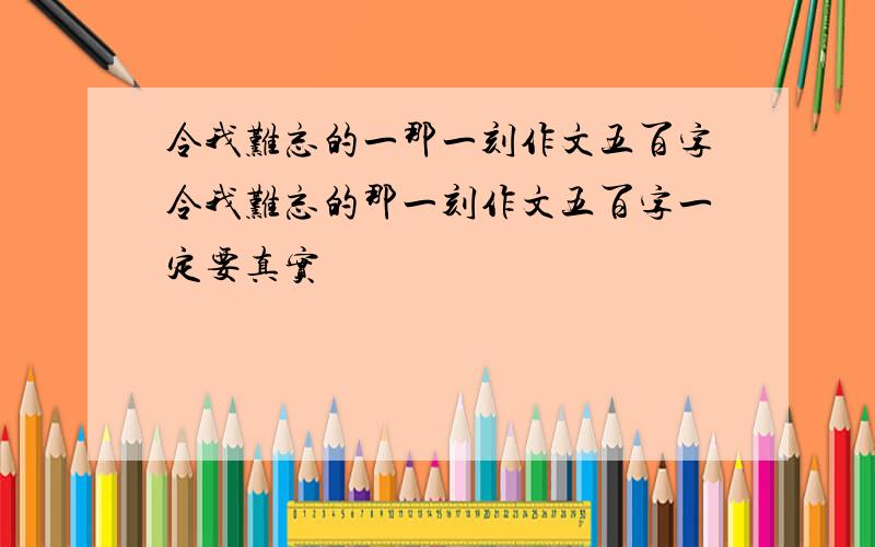 令我难忘的一那一刻作文五百字令我难忘的那一刻作文五百字一定要真实