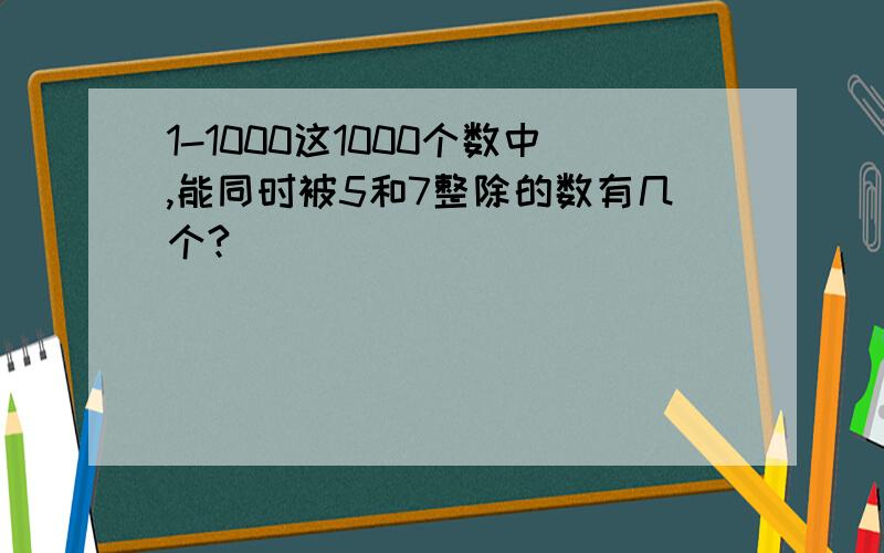 1-1000这1000个数中,能同时被5和7整除的数有几个?