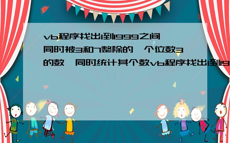 vb程序找出1到1999之间同时被3和7整除的,个位数3的数,同时统计其个数vb程序找出1到1999之间同时被3和7整的,个位数3的数,并统计个数,快回答的加分需要上述条件的vb程序,