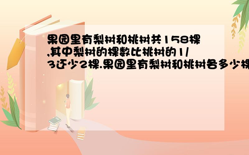 果园里有梨树和桃树共158棵,其中梨树的棵数比桃树的1/3还少2棵.果园里有梨树和桃树各多少棵?