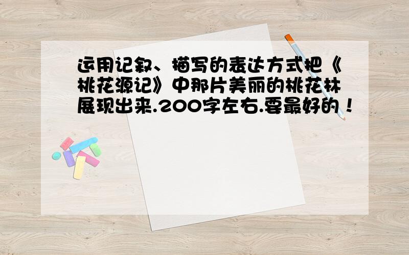 运用记叙、描写的表达方式把《桃花源记》中那片美丽的桃花林展现出来.200字左右.要最好的！