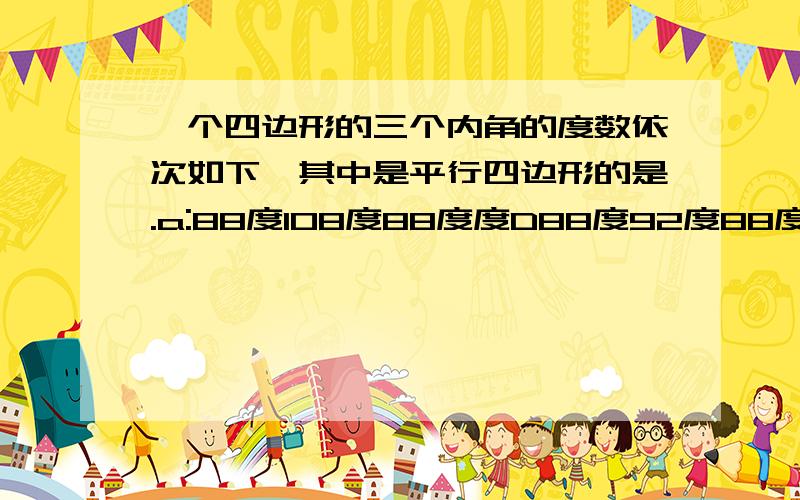 一个四边形的三个内角的度数依次如下,其中是平行四边形的是.a:88度108度88度度D88度92度88度