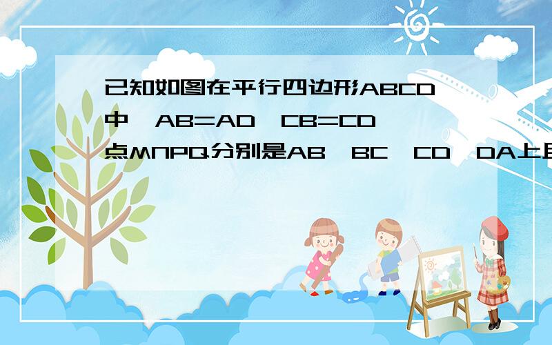 已知如图在平行四边形ABCD中,AB=AD,CB=CD,点MNPQ分别是AB,BC,CD,DA上且AM=BN=CP=DQ求证:四边形MNPQ是平行四边