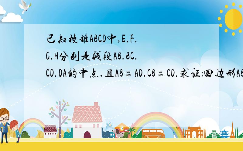 已知棱锥ABCD中,E.F.G.H分别是线段AB.BC.CD.DA的中点,且AB=AD,CB=CD.求证：四边形ABCD是矩形